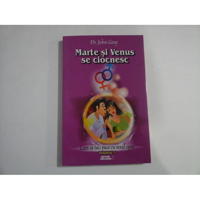 MARTE SI VENUS SE CIOCNESC (VOLUMUL I) -  CUM SA FACI PACE CU SEXUL OPUS  -  DR. JOHN GRAY 